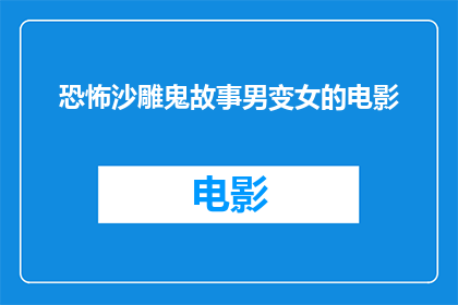 恐怖沙雕鬼故事男变女的电影(恐怖沙雕鬼故事：男变女的电影是什么类型的电影？)