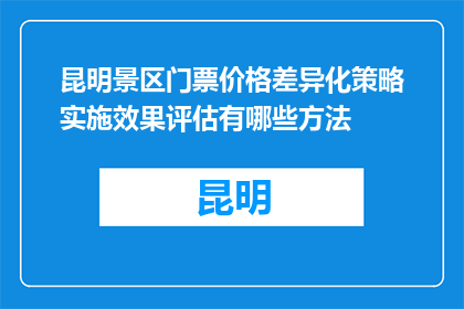 昆明景区门票价格差异化策略实施效果评估有哪些方法(如何评估昆明景区门票价格差异化策略的实施效果？)