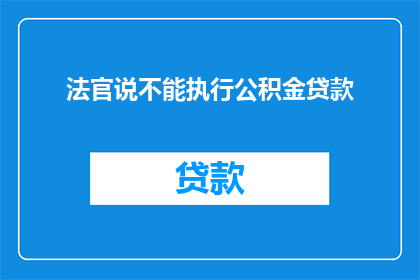 法官说不能执行公积金贷款(法官为何拒绝执行公积金贷款？)