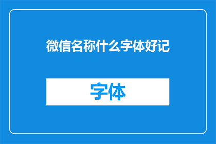微信名称什么字体好记(微信名称应选择哪种字体以便于记忆？)