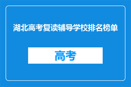 湖北高考复读辅导学校排名榜单(湖北高考复读辅导学校排名榜单，谁是最佳选择？)