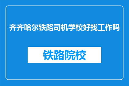 齐齐哈尔铁路司机学校好找工作吗(齐齐哈尔铁路司机学校就业前景如何？)