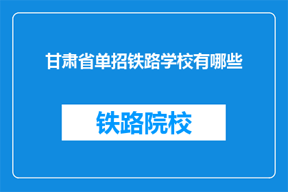 甘肃省单招铁路学校有哪些(甘肃省有哪些铁路专业学校进行单独招生？)