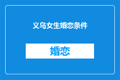 义乌女生婚恋条件(义乌女生的婚恋标准是什么？)