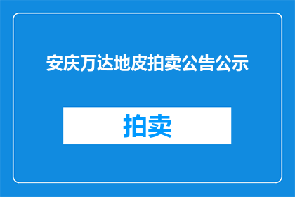 安庆万达地皮拍卖公告公示(安庆万达地皮拍卖公告公示，何时开始？)