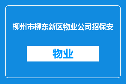 柳州市柳东新区物业公司招保安(柳州市柳东新区物业在招聘保安吗？)