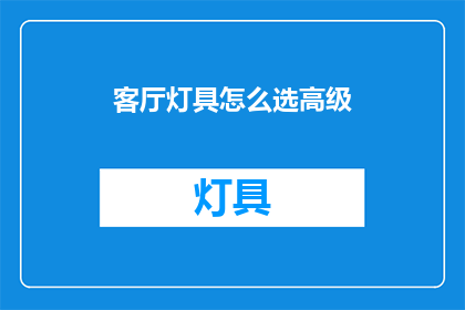 客厅灯具怎么选高级(如何挑选高级客厅灯具？)