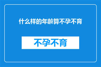 什么样的年龄算不孕不育(什么年龄算不孕不育？)