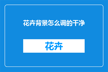 花卉背景怎么调的干净(如何使花卉背景看起来更加干净整洁？)