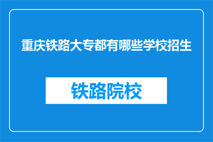 重庆铁路大专都有哪些学校招生(重庆铁路大专有哪些学校正在招生？)