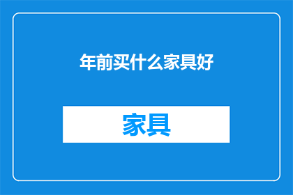年前买什么家具好(年前购买家具，您最关心哪些要素？)