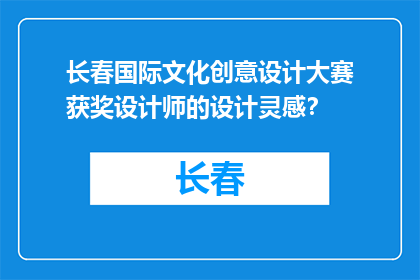 长春国际文化创意设计大赛获奖设计师的设计灵感？(长春国际文化创意设计大赛获奖设计师的设计灵感是什么？)