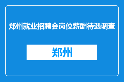 郑州就业招聘会岗位薪酬待遇调查(郑州就业招聘会岗位薪酬待遇调查是什么？)
