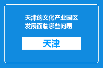 天津的文化产业园区发展面临哪些问题(天津文化产业园区发展面临哪些挑战？)