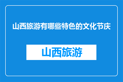 山西旅游有哪些特色的文化节庆(山西旅游特色文化节庆有哪些？)