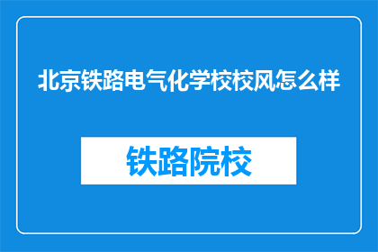 北京铁路电气化学校校风怎么样(北京铁路电气化学校校风如何？)