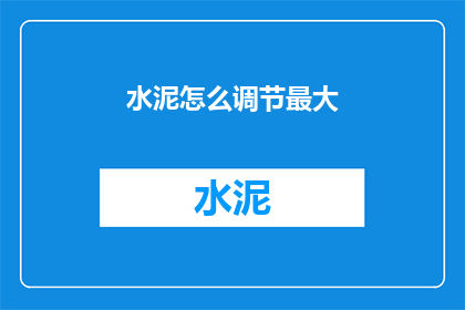 水泥怎么调节最大(如何调节水泥以实现最大效果？)