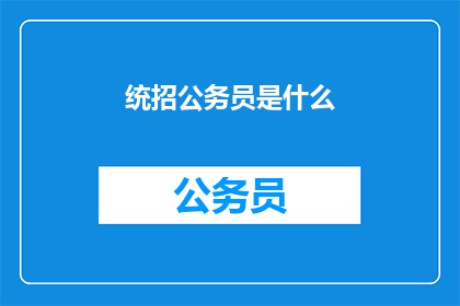 统招公务员是什么(什么是统招公务员？)