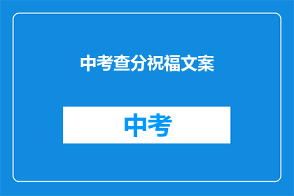 中考查分祝福文案(如何为中考查分送上最诚挚的祝福？)