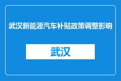 武汉新能源汽车补贴政策调整影响(武汉新能源汽车补贴政策调整对市场有何影响？)