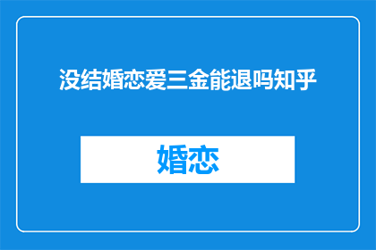 没结婚恋爱三金能退吗知乎(没结婚恋爱三金能退吗？)