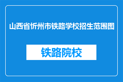 山西省忻州市铁路学校招生范围图(山西省忻州市铁路学校招生范围图是什么？)