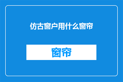 仿古窗户用什么窗帘(仿古窗户应选用何种窗帘？)