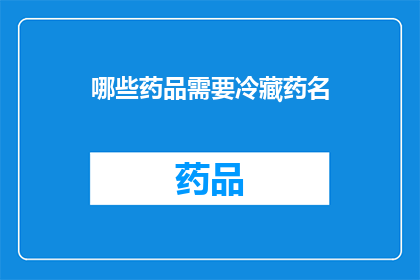 哪些药品需要冷藏药名(哪些药品需要冷藏？)