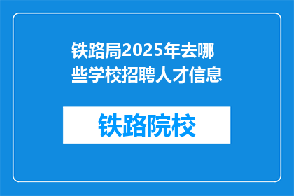 铁路局2025年去哪些学校招聘人才信息(2025年铁路局将前往哪些学校招聘人才？)
