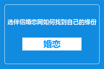选伴侣婚恋网如何找到自己的缘份(如何通过选伴侣婚恋网找到自己的缘分？)