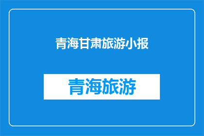 青海甘肃旅游小报(青海甘肃旅游小报：探索神秘高原的绝佳目的地？)