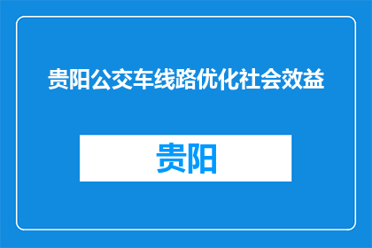 贵阳公交车线路优化社会效益(贵阳公交线路优化的社会效益如何？)