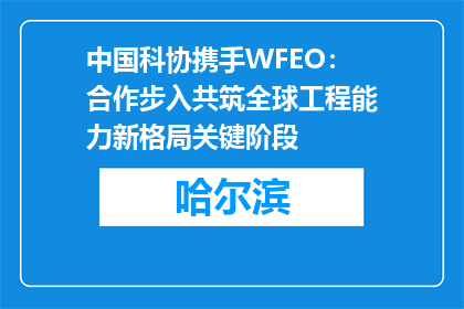 中国科协携手WFEO：合作步入共筑全球工程能力新格局关键阶段