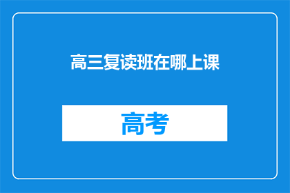 高三复读班在哪上课(高三复读班上课地点是哪里？)