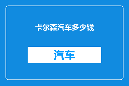 卡尔森汽车多少钱(卡尔森汽车的价格是多少？)