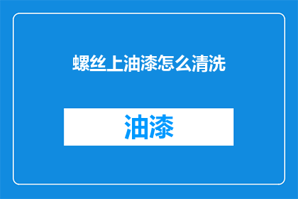 螺丝上油漆怎么清洗(如何清洗螺丝上的油漆？)