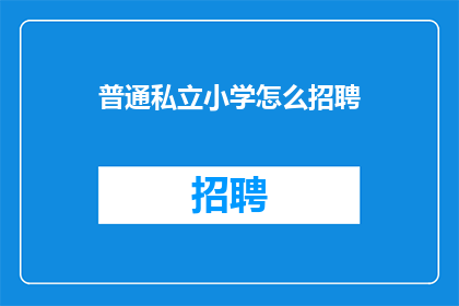 普通私立小学怎么招聘(如何吸引优秀教师加盟普通私立小学？)