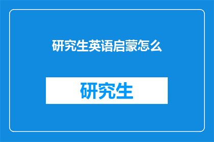 研究生英语启蒙怎么(如何有效进行研究生英语启蒙？)