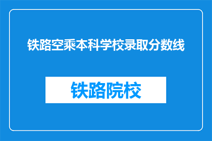 铁路空乘本科学校录取分数线(铁路空乘专业本科入学门槛是多少？)