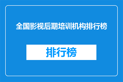 全国影视后期培训机构排行榜(全国影视后期培训机构排名揭晓，你最信赖的是哪一家？)