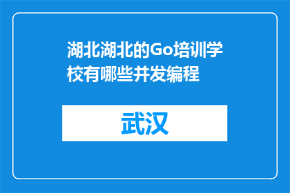 湖北湖北的Go培训学校有哪些并发编程(湖北有哪些Go培训学校提供并发编程课程？)