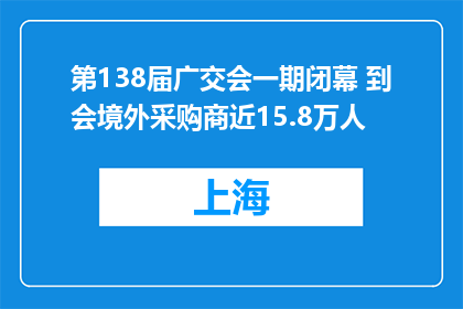 第138届广交会一期闭幕 到会境外采购商近15.8万人
