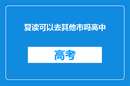 复读可以去其他市吗高中(复读生能否跨市就读高中？)