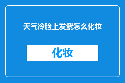 天气冷脸上发紫怎么化妆(如何应对寒冷天气导致的脸部发紫现象？)