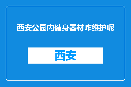 西安公园内健身器材咋维护呢(西安公园健身器材维护指南)