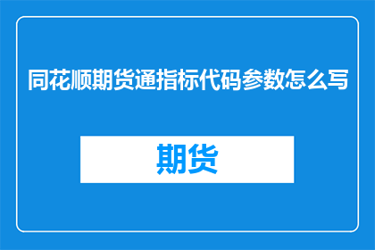 同花顺期货通指标代码参数怎么写(如何正确编写同花顺期货通指标代码参数？)