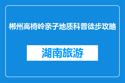 郴州高椅岭亲子地质科普徒步攻略(郴州高椅岭亲子地质科普徒步攻略是什么？)