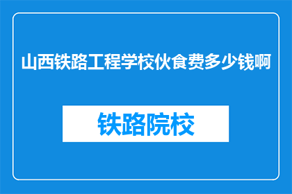山西铁路工程学校伙食费多少钱啊(山西铁路工程学校伙食费是多少？)