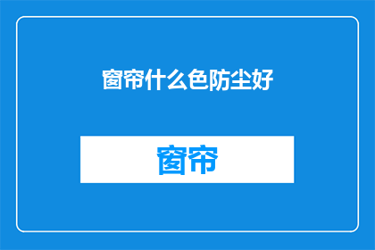 窗帘什么色防尘好(什么颜色的窗帘能更好地防尘？)