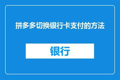 拼多多切换银行卡支付的方法(如何切换拼多多支付方式至银行卡？)